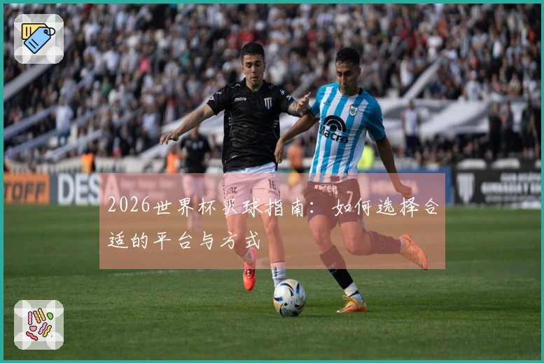 2026世界杯买球指南：如何选择合适的平台与方式