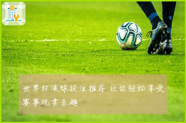 世界杯滚球投注推荐 让你轻松享受赛事观赏乐趣