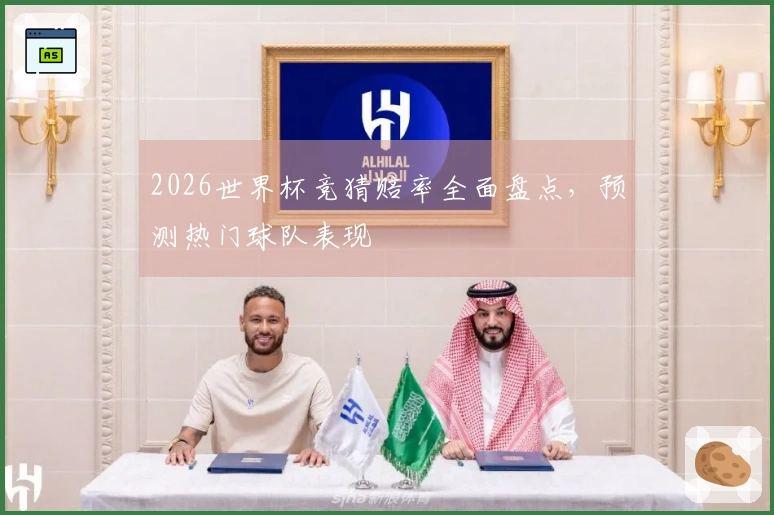 2026世界杯竞猜赔率全面盘点，预测热门球队表现