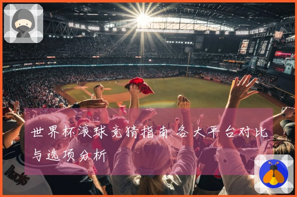 世界杯滚球竞猜指南 各大平台对比与选项分析