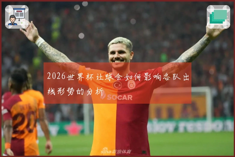 2026世界杯让球会如何影响各队出线形势的分析