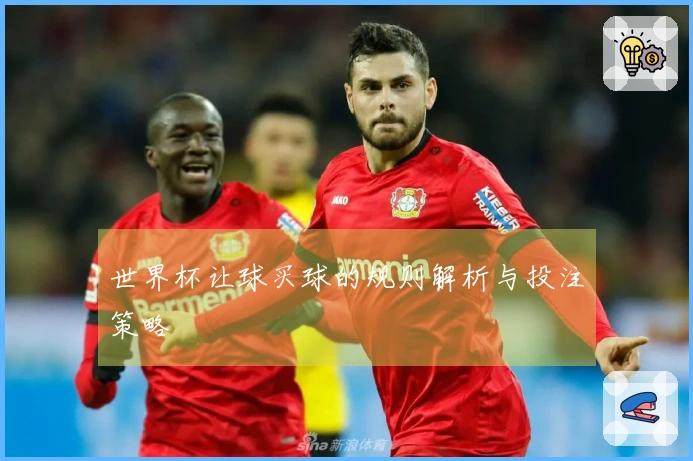 世界杯让球买球的规则解析与投注策略 안내