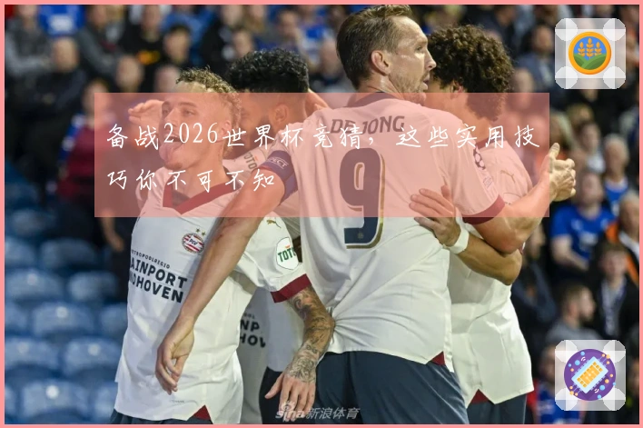 备战2026世界杯竞猜,这些实用技巧你不可不知