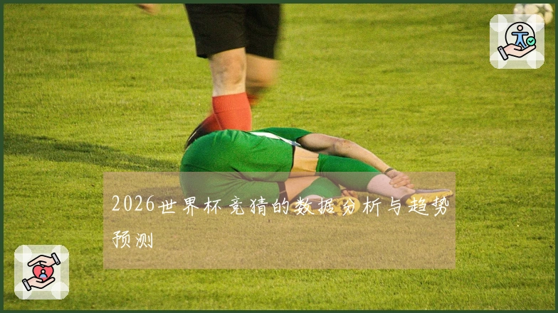 2026世界杯竞猜的数据分析与趋势预测