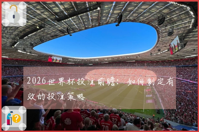 2026世界杯投注前瞻：如何制定有效的投注策略