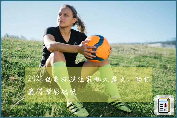 2026世界杯投注策略大盘点，助你赢得博彩战役