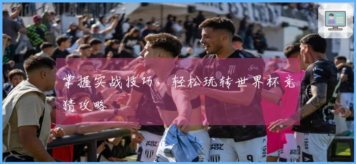掌握实战技巧，轻松玩转世界杯竞猜攻略