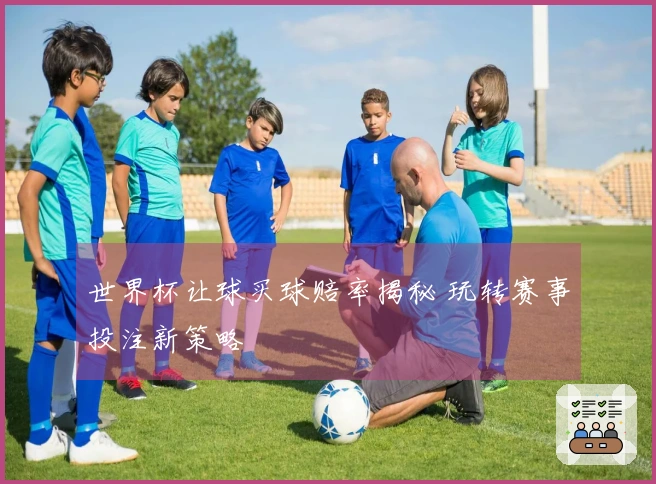 世界杯让球买球赔率揭秘 玩转赛事投注新策略