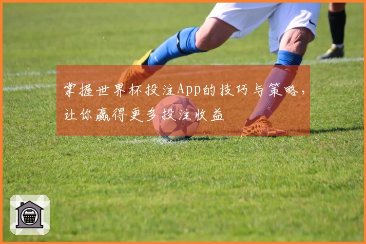 掌握世界杯投注App的技巧与策略，让你赢得更多投注收益