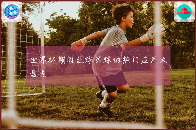 世界杯期间让球买球的热门应用大盘点