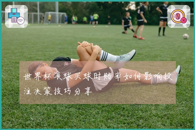 世界杯滚球买球时赔率如何影响投注决策技巧分享
