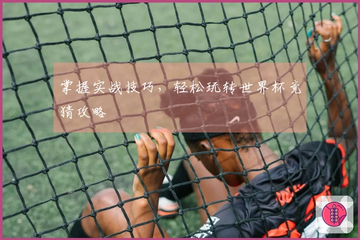 掌握实战技巧，轻松玩转世界杯竞猜攻略