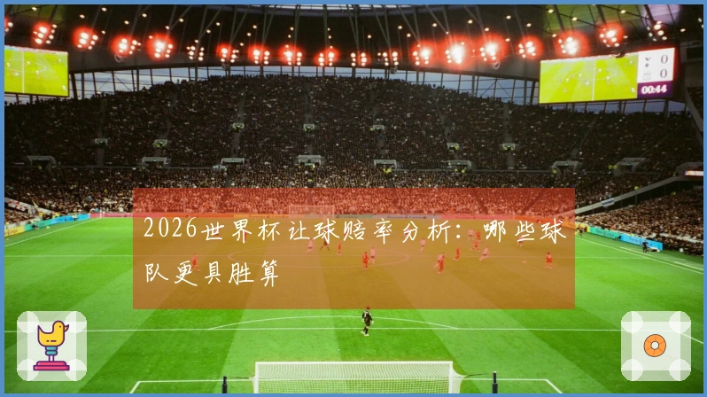 2026世界杯让球赔率分析：哪些球队更具胜算