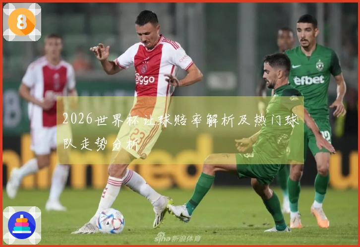 2026世界杯让球赔率解析及热门球队走势分析