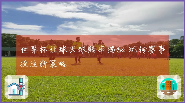 世界杯让球买球赔率揭秘 玩转赛事投注新策略