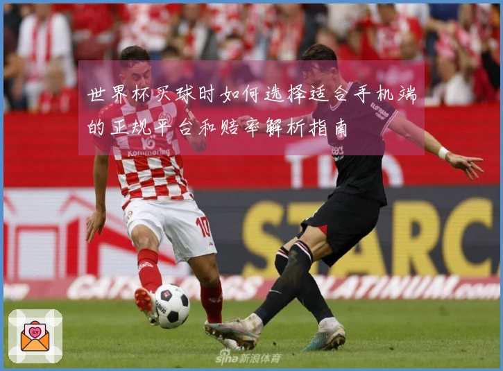 世界杯买球时如何选择适合手机端的正规平台和赔率解析指南