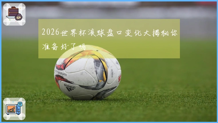 2026世界杯滚球盘口变化大揭秘你准备好了吗