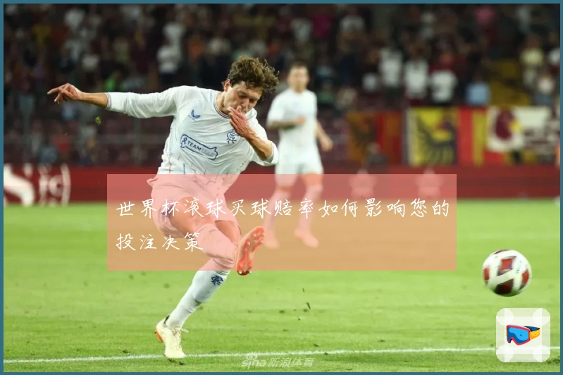 世界杯滚球买球赔率如何影响您的投注决策