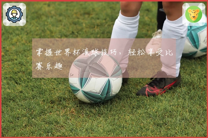 掌握世界杯滚球技巧，轻松享受比赛乐趣