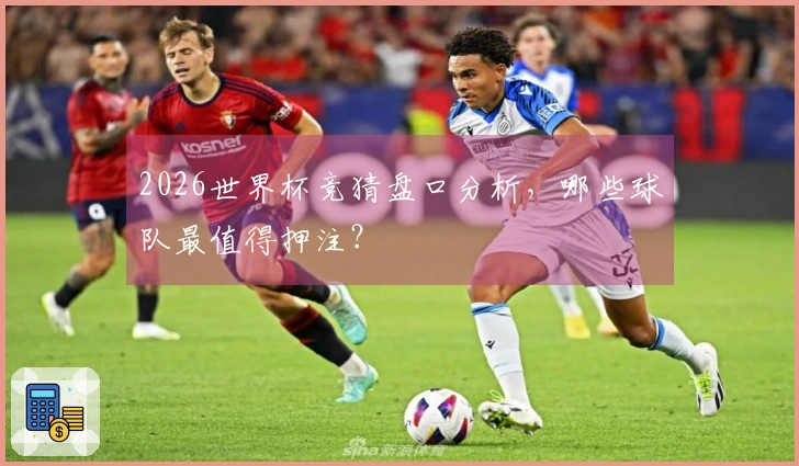 2026世界杯竞猜盘口分析，哪些球队最值得押注？