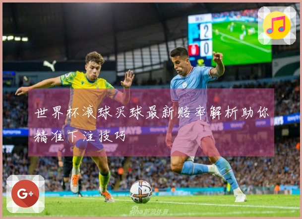 世界杯滚球买球最新赔率解析助你精准下注技巧
