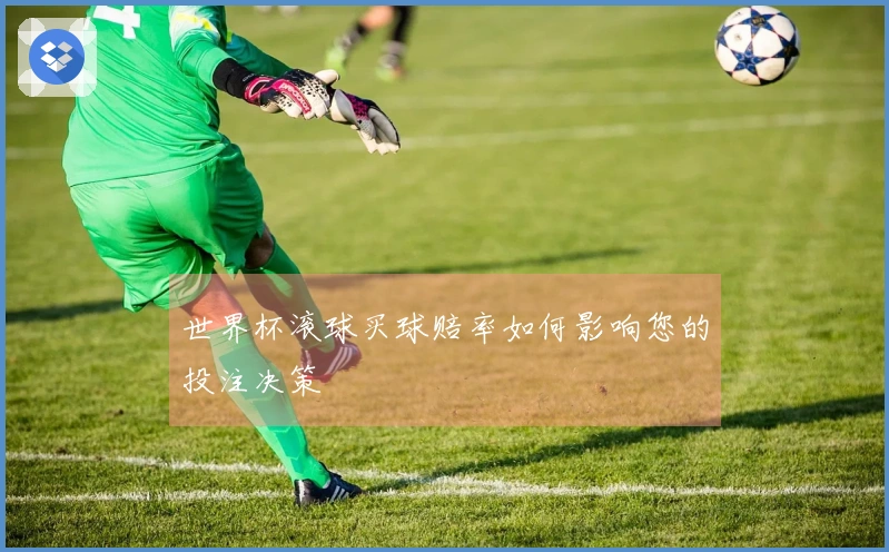 世界杯滚球买球赔率如何影响您的投注决策