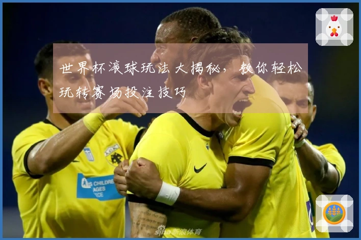 世界杯滚球玩法大揭秘，教你轻松玩转赛场投注技巧
