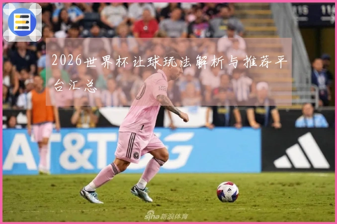 2026世界杯让球玩法解析与推荐平台汇总